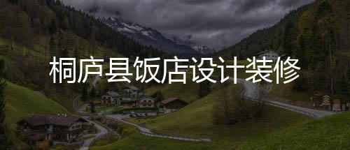 桐廬縣飯店設(shè)計(jì)裝修