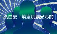 桑白皮：煥發肌膚光彩的秘密！