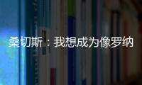 桑切斯：我想成為像羅納爾多一樣的球員