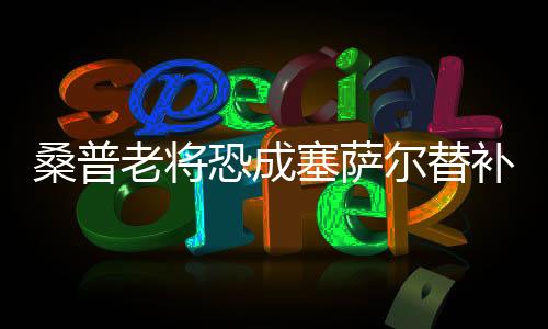 桑普老將恐成塞薩爾替補 新星求首發(fā)或成回歸阻礙