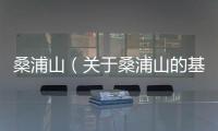 桑浦山（關于桑浦山的基本情況說明介紹）