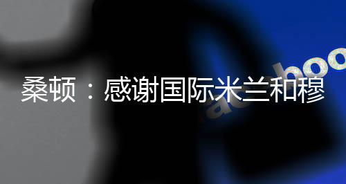桑頓：感謝國際米蘭和穆里尼奧