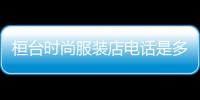 桓臺時尚服裝店電話是多少,桓臺縣服裝廠最新招聘