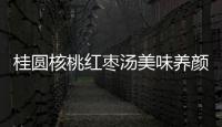 桂圓核桃紅棗湯美味養(yǎng)顏，讓你容光煥發(fā)！