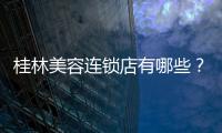 桂林美容連鎖店有哪些？美容連鎖品牌top3是華美、時光、星范