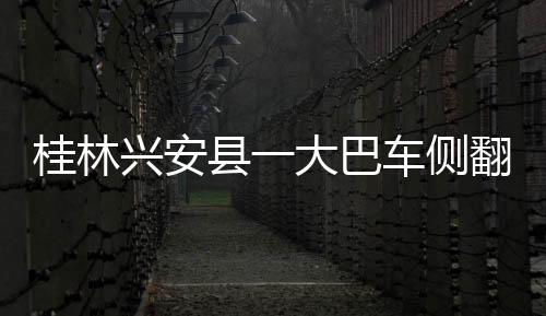 桂林興安縣一大巴車側(cè)翻造成2死6傷,司機(jī)被警方控制