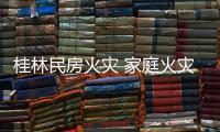 桂林民房火災 家庭火災發生時哪些錯誤是易犯的