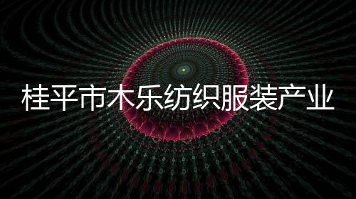 桂平市木樂紡織服裝產業園區建設進入沖刺階段