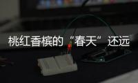 桃紅香檳的“春天”還遠嗎？