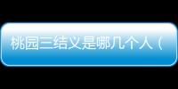 桃園三結(jié)義是哪幾個(gè)人（桃園三結(jié)義是哪三個(gè)人）