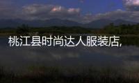 桃江縣時尚達人服裝店,桃江縣時尚達人服裝店地址