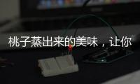 桃子蒸出來的美味，讓你享受健康與滋養