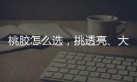 桃膠怎么選，挑透亮、大小不固定的（無雜質(zhì)的是假桃膠）