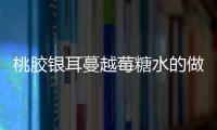 桃膠銀耳蔓越莓糖水的做法