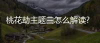 桃花劫主題曲怎么解讀?