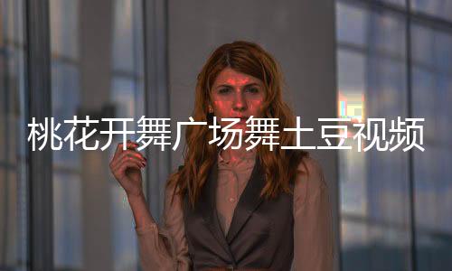 桃花開舞廣場舞土豆視頻（花與影廣場舞桃花美桃花開mp3下載）