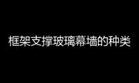 框架支撐玻璃幕墻的種類  玻璃幕墻定期維護的內容,行業資訊