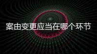案由變更應當在哪個環節體現？市場監管總局回復