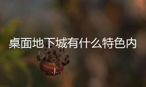 桌面地下城有什么特色內(nèi)容