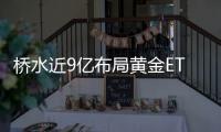 橋水近9億布局黃金ETF