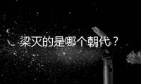 梁滅的是哪個朝代？