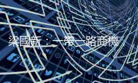 梁國新：一帶一路商機，為臺灣創造就業｜天下雜誌