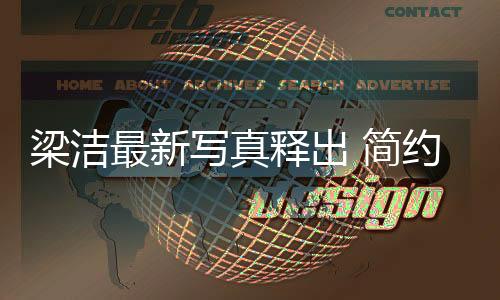 梁潔最新寫真釋出 簡約時尚詮釋夏日潮流