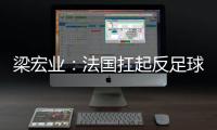 梁宏業：法國扛起反足球大旗 攻擊手大把硬擺大巴