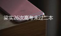 梁實26次高考未過二本線 全省文科排名第106119名