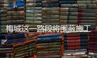梅城這一路段將圍蔽施工！為期2個月，請注意繞行→