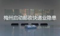 梅州啟動郵政快遞業隱患排查整治行動