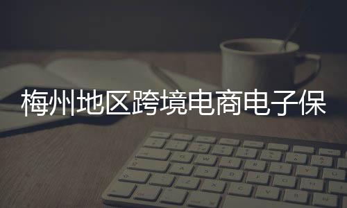 梅州地區(qū)跨境電商電子保函業(yè)務(wù)首發(fā)