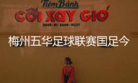 梅州五華足球聯賽國足今日有消息嗎足球體彩官網中國男足國家隊官網