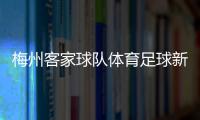 梅州客家球隊體育足球新聞中國足彩網官網