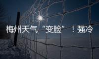 梅州天氣“變臉”！強冷空氣來襲，雷雨+短時大風(fēng)...