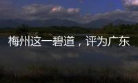梅州這一碧道，評為廣東省 “最生態碧道”！
