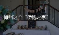 梅州這個“僑胞之家”，上榜全國典型名單！