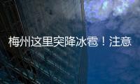 梅州這里突降冰雹！注意防御強對流天氣