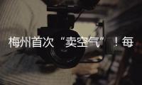 梅州首次“賣空氣”！每噸價格是？