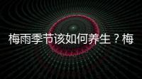 梅雨季節(jié)該如何養(yǎng)生？梅雨季節(jié)養(yǎng)生需要注意什么？