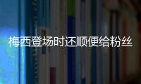 梅西登場時還順便給粉絲簽個名，太友好了