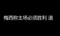 梅西稱主場必須勝利 退役老菲戈仍吃香