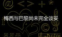 梅西與巴黎尚未完全談妥合同細(xì)節(jié) 已推遲飛往法國(guó)