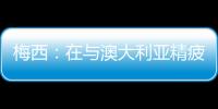 梅西：在與澳大利亞精疲力盡之后沒有時間慶祝第1000場比賽