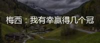 梅西：我有幸贏得幾個冠軍打進幾個關鍵球，當我不再享受就會離開