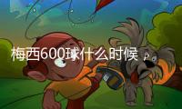 梅西600球什么時候，梅西600球用了多少場