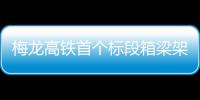 梅龍高鐵首個(gè)標(biāo)段箱梁架設(shè)完成，將開啟無砟軌道施工
