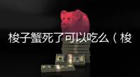 梭子蟹死了可以吃么（梭子蟹死了能不能吃）