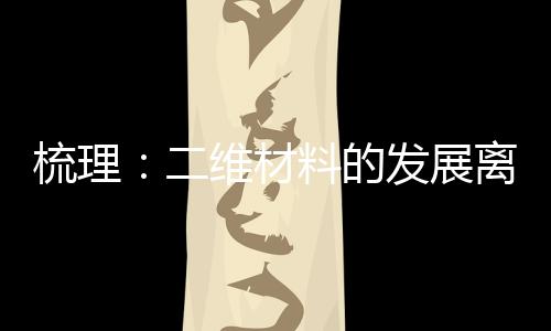 梳理：二維材料的發(fā)展離不開這些熱點(diǎn)材料的突破性進(jìn)展 – 材料牛