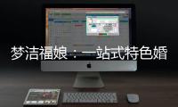 夢潔福娘：一站式特色婚慶服務，約嗎？